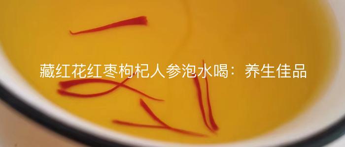 藏红花红枣枸杞人参泡水喝：养生佳品