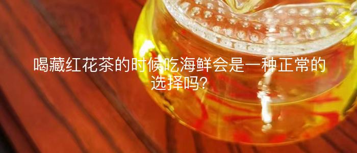 喝藏红花茶的时候吃海鲜会是一种正常的选择吗？